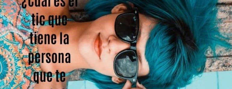 ¿Cuál es el tic que tiene la persona que te gusta?