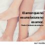 El amor que no es una locura no es amor.