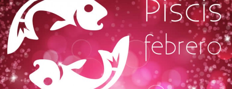 Horóscopo Piscis Febrero 2023